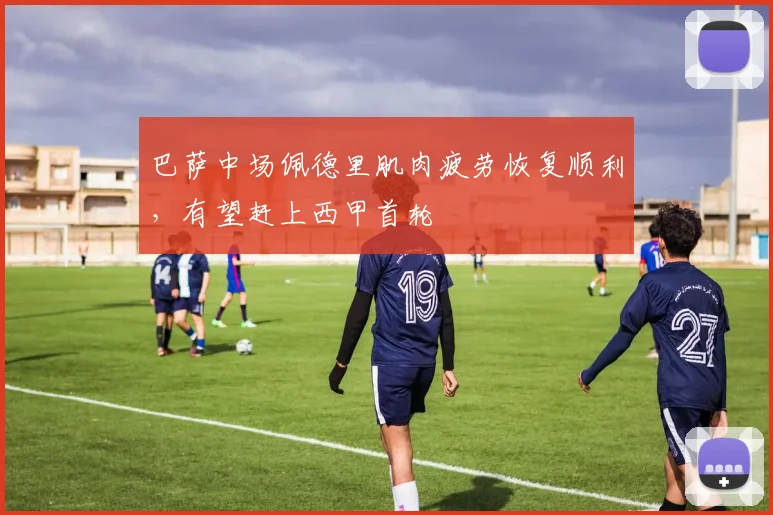 巴萨中场佩德里肌肉疲劳恢复顺利,有望赶上西甲首轮