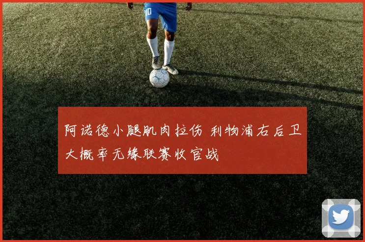 阿诺德小腿肌肉拉伤 利物浦右后卫大概率无缘联赛收官战