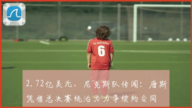 2.72亿美元,尼克斯队传闻:唐斯凭借总决赛统治力力争续约合同
