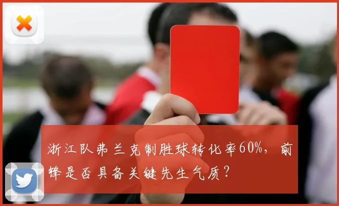 浙江队弗兰克制胜球转化率60%,前锋是否具备关键先生气质?