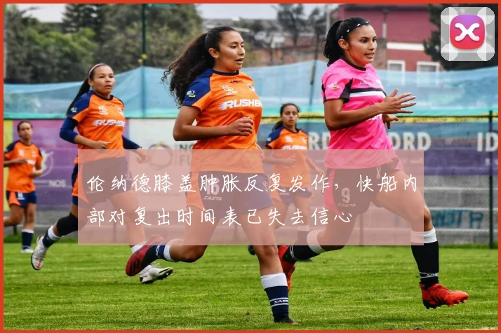 伦纳德膝盖肿胀反复发作，快船内部对复出时间表已失去信心