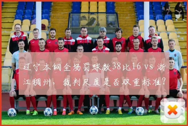 辽宁本钢全场罚球数38比16 vs 浙江稠州，裁判尺度是否双重标准？
